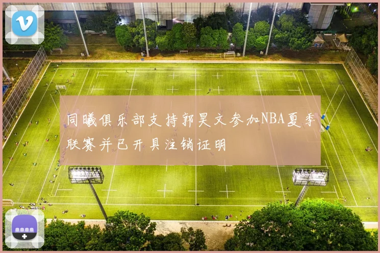 同曦俱乐部支持郭昊文参加NBA夏季联赛并已开具注销证明