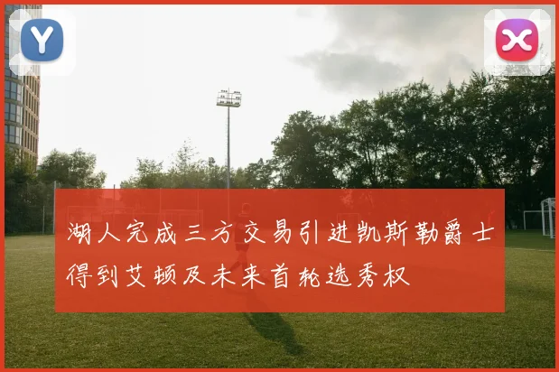 湖人完成三方交易引进凯斯勒爵士得到艾顿及未来首轮选秀权