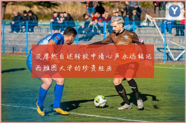 淡厚然自述转校申请心声永远铭记西雅图大学的珍贵经历