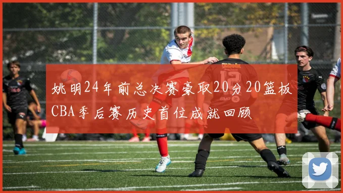 姚明24年前总决赛豪取20分20篮板CBA季后赛历史首位成就回顾