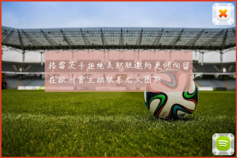 格雷茨卡拒绝美职联邀约更倾向留在欧洲曾主动联系尤文图斯