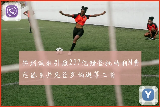 热刺疯狂引援237亿镑签托纳利M费范赫克并免签罗伯逊等三将