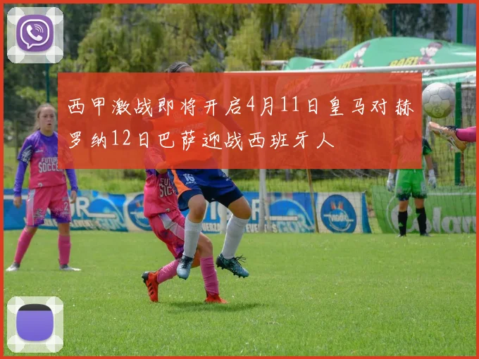 西甲激战即将开启4月11日皇马对赫罗纳12日巴萨迎战西班牙人