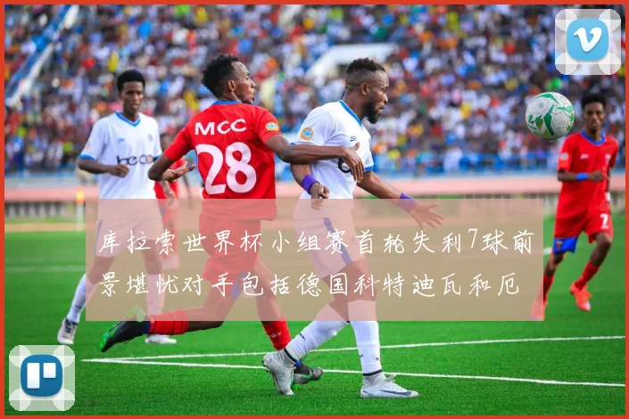 库拉索世界杯小组赛首轮失利7球前景堪忧对手包括德国科特迪瓦和厄瓜多尔