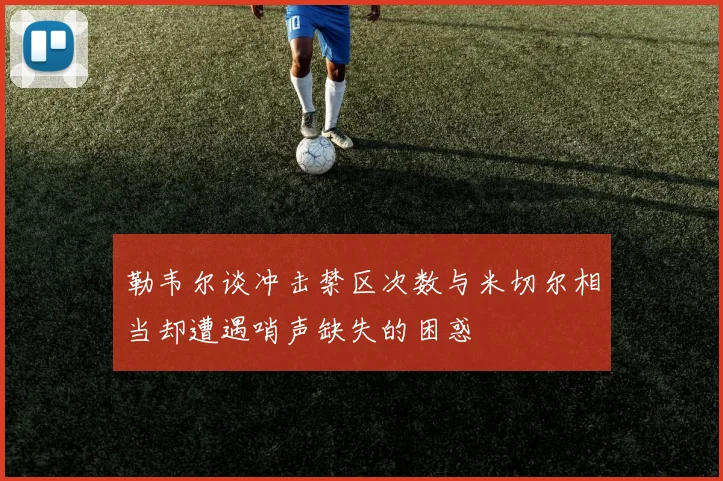 勒韦尔谈冲击禁区次数与米切尔相当却遭遇哨声缺失的困惑